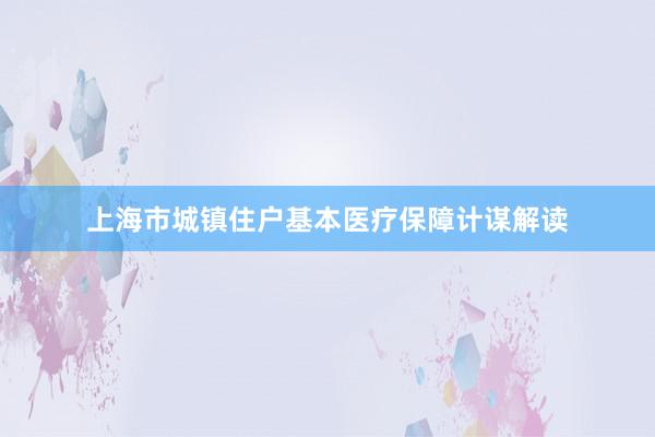 上海市城镇住户基本医疗保障计谋解读