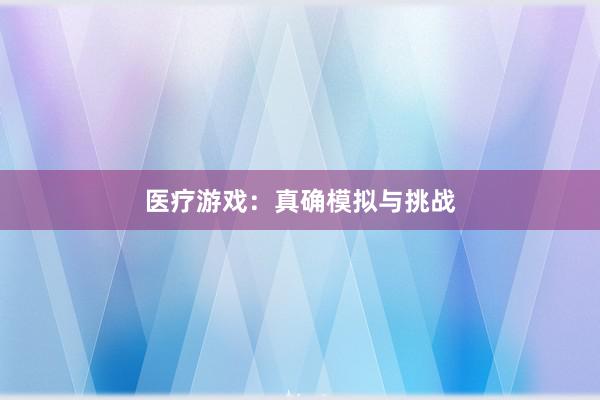 医疗游戏：真确模拟与挑战