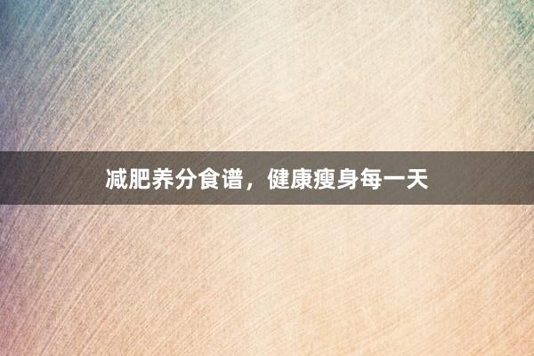 减肥养分食谱，健康瘦身每一天