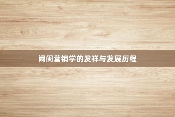 阛阓营销学的发祥与发展历程