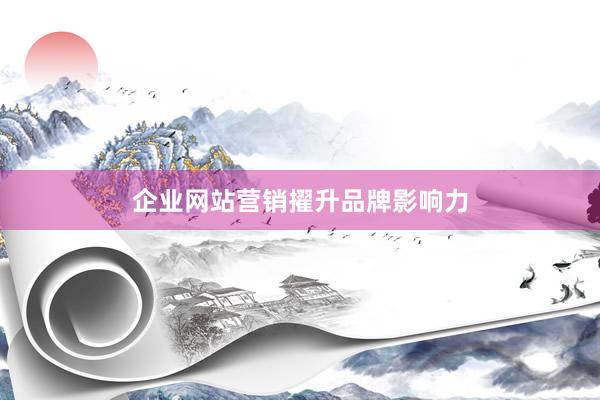 企业网站营销擢升品牌影响力